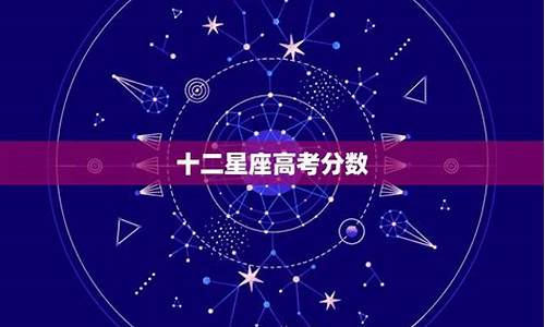 十二星座高考分数,12星座高考多少分 排