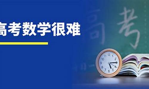 今年高考数学很难吗_今年高考数学考试难么