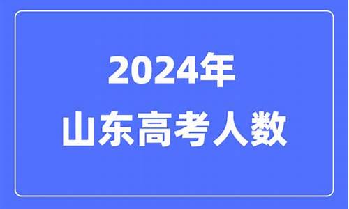 山东高考人数2024_山东高考人数2024年多少人