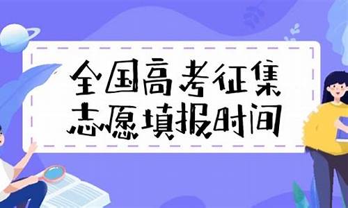 高考志愿填报征集志愿填报时间_高考填报志愿征集志愿时间