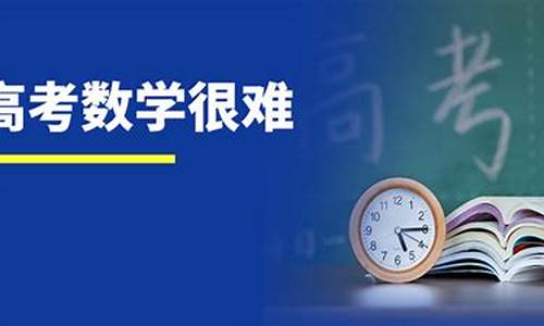 今年安徽数学高考难吗-2021年安徽数学高考试卷难吗